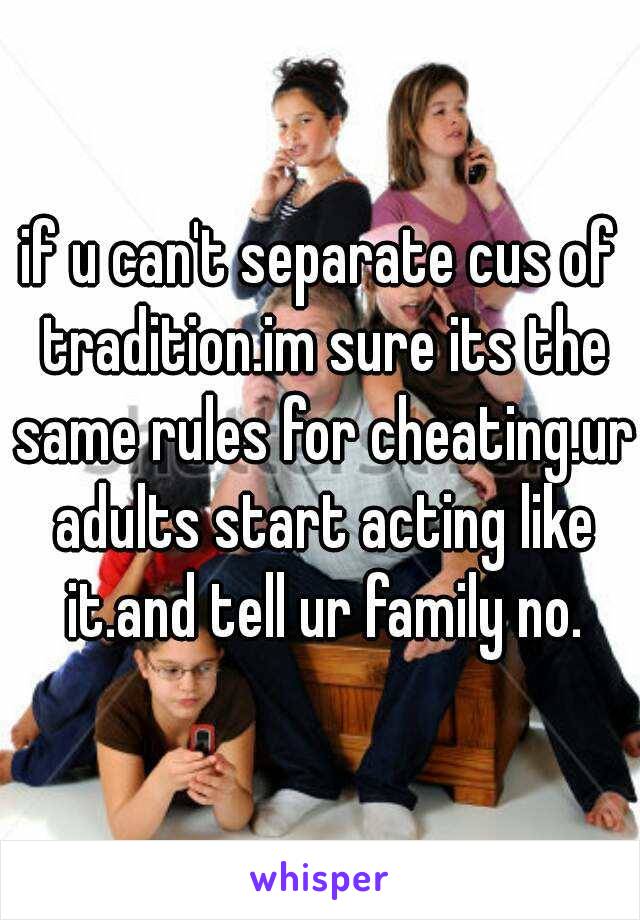 if u can't separate cus of tradition.im sure its the same rules for cheating.ur adults start acting like it.and tell ur family no.