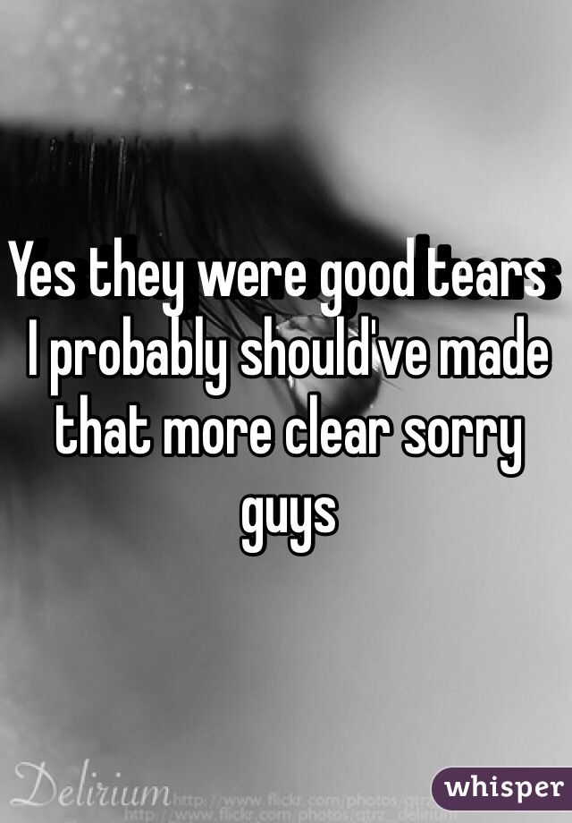 Yes they were good tears              I probably should've made that more clear sorry guys