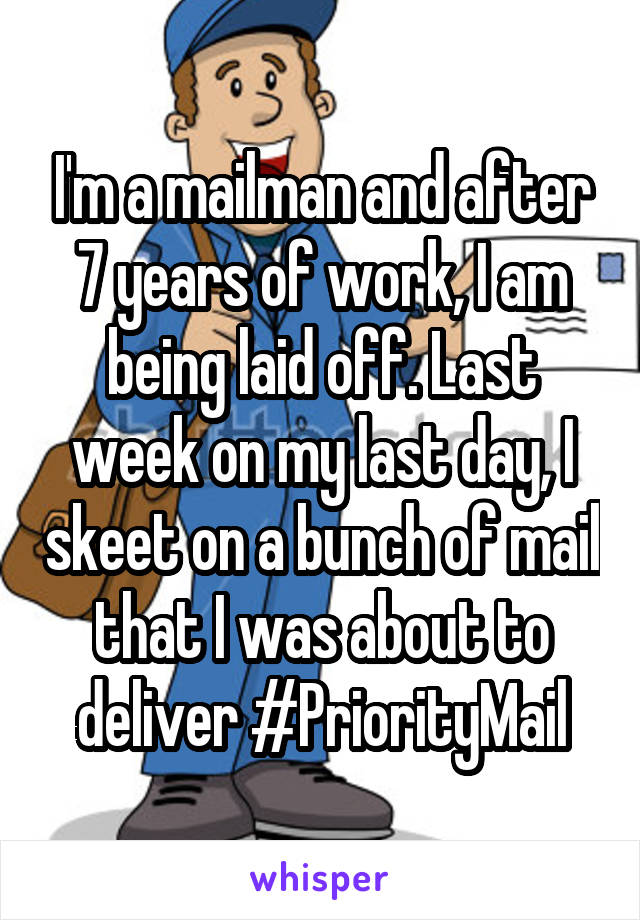 I'm a mailman and after 7 years of work, I am being laid off. Last week on my last day, I skeet on a bunch of mail that I was about to deliver #PriorityMail