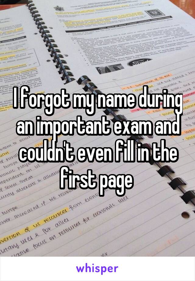 I forgot my name during an important exam and couldn't even fill in the first page 