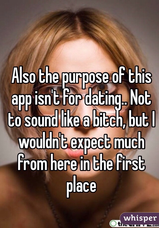 Also the purpose of this app isn't for dating.. Not to sound like a bitch, but I wouldn't expect much from here in the first place