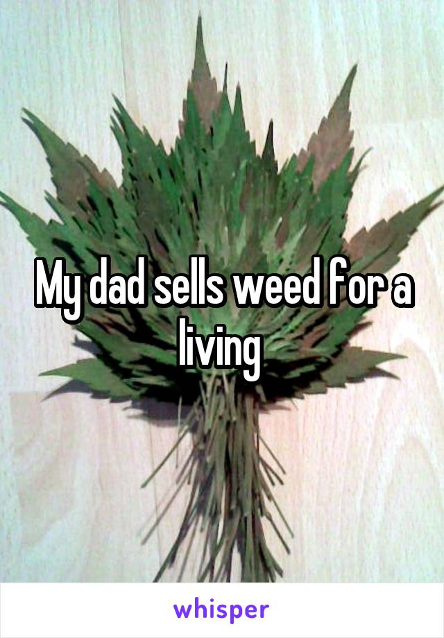My dad sells weed for a living 