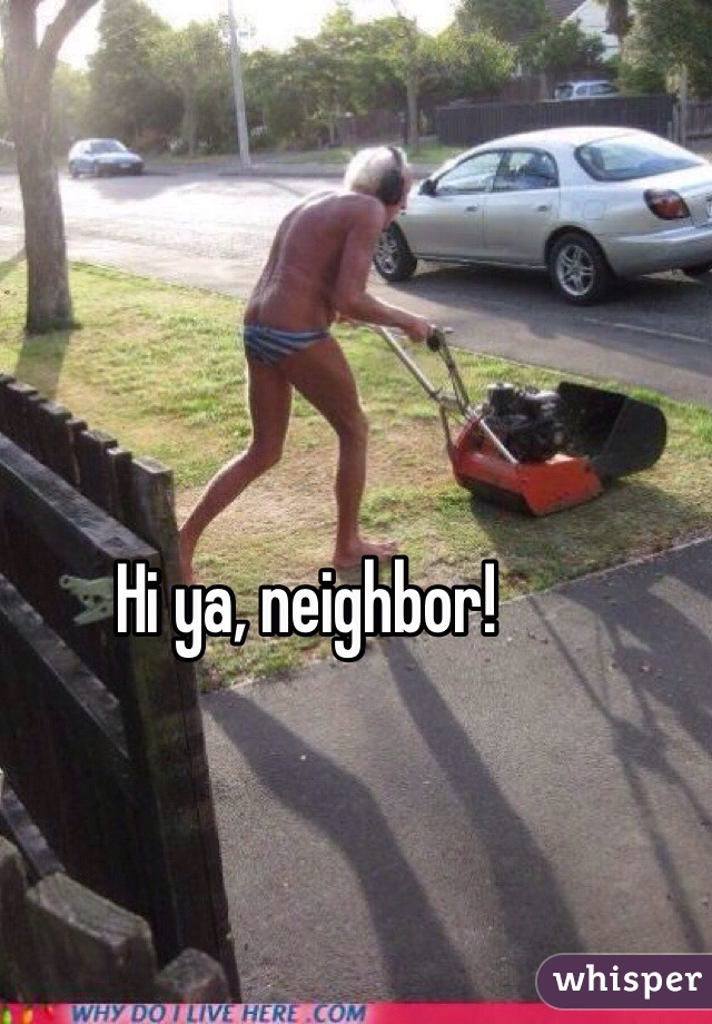 Hi ya, neighbor!