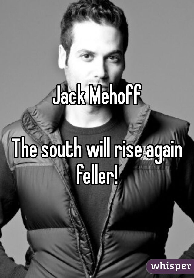 Jack Mehoff

The south will rise again feller!