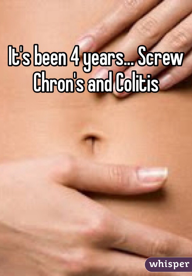 It's been 4 years... Screw Chron's and Colitis