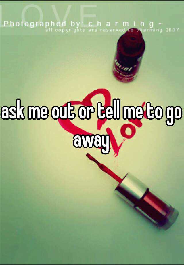 ask-me-out-or-tell-me-to-go-away