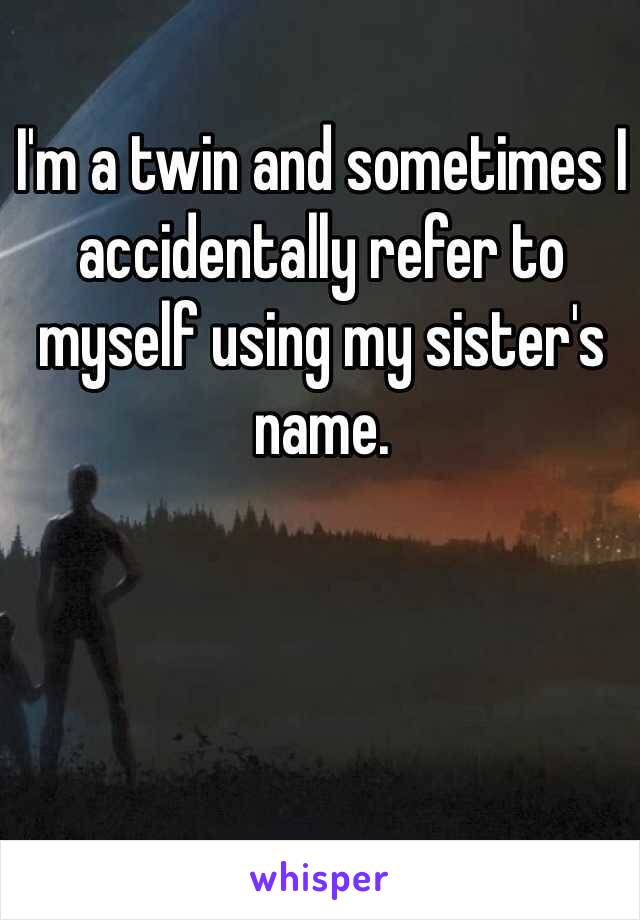 I'm a twin and sometimes I accidentally refer to myself using my sister's name.