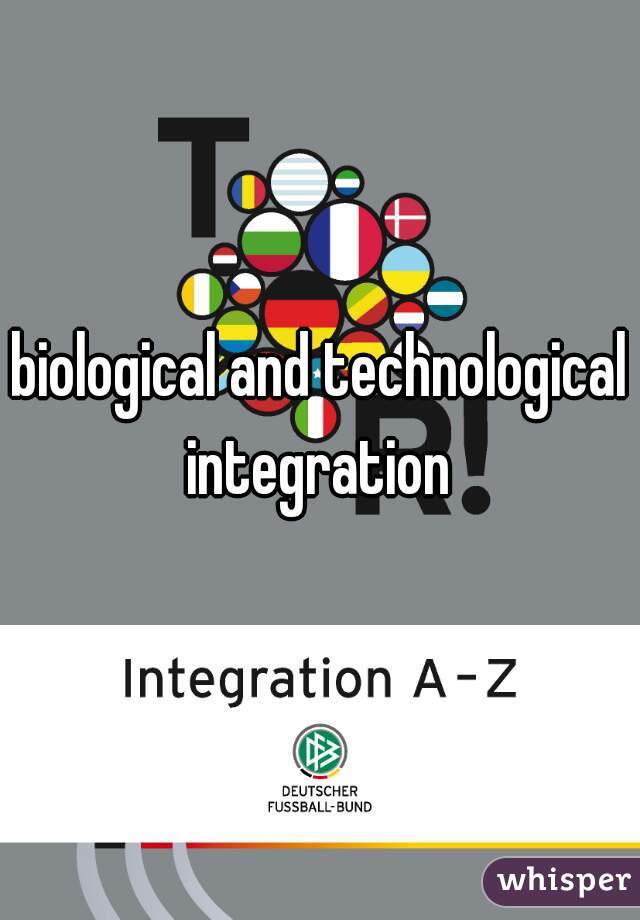 biological and technological integration 