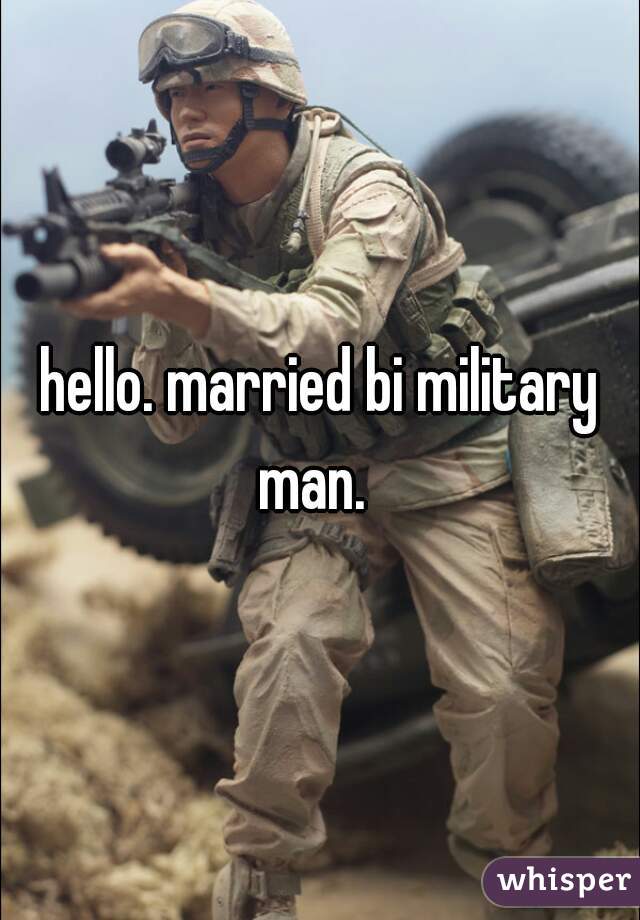 hello. married bi military man.  