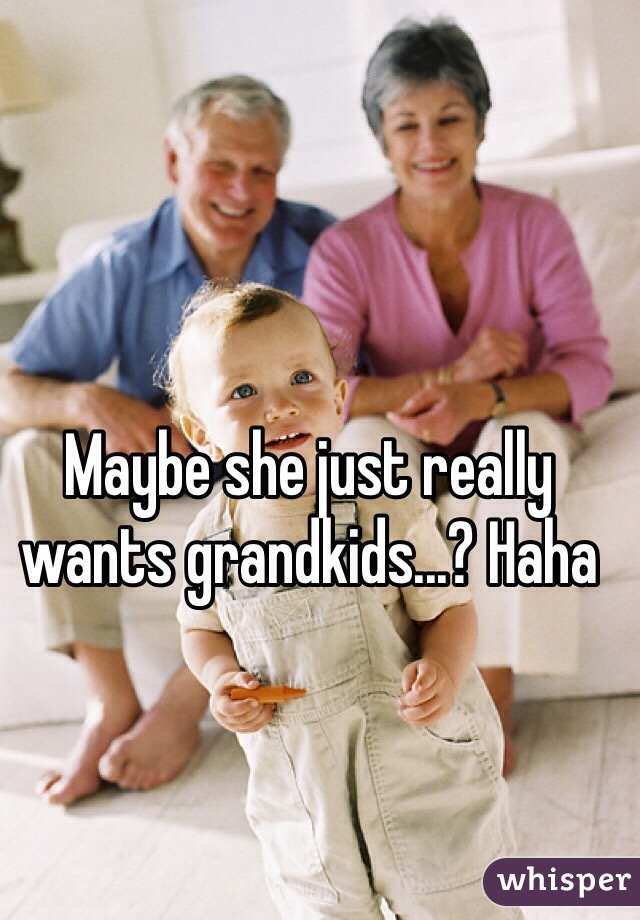 Maybe she just really wants grandkids...? Haha