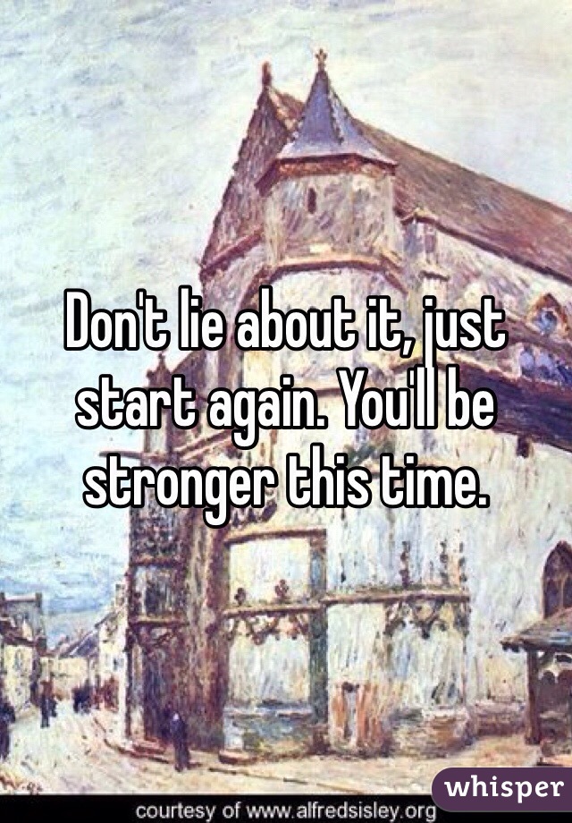 Don't lie about it, just start again. You'll be stronger this time. 