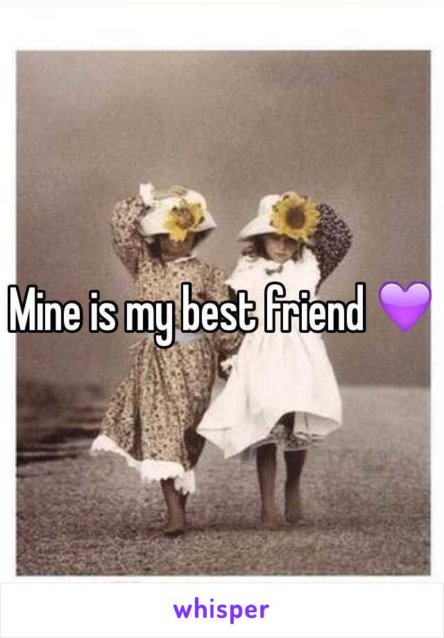 Mine is my best friend 💜