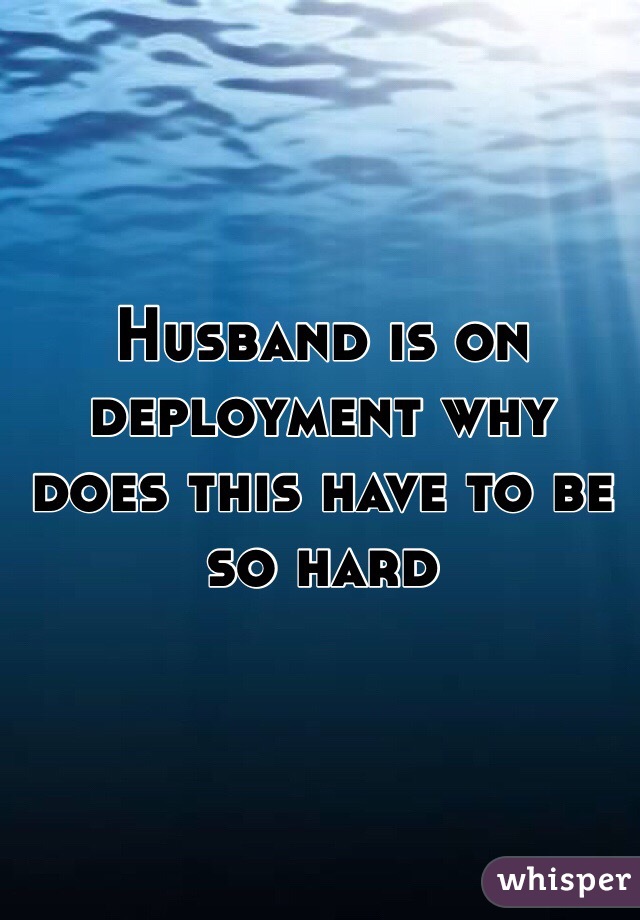 Husband is on deployment why does this have to be so hard 