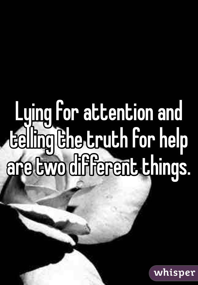 Lying for attention and telling the truth for help are two different things.