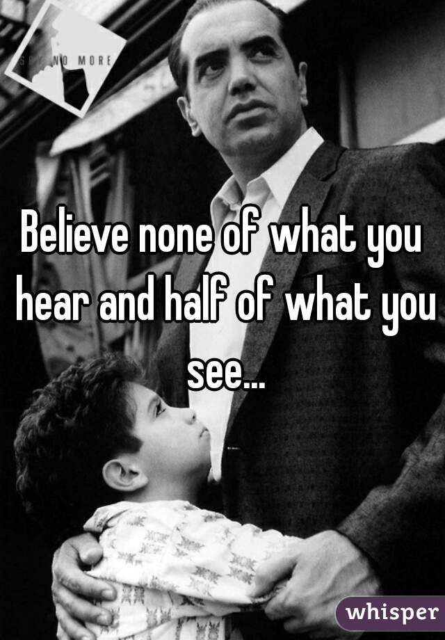 Believe none of what you hear and half of what you see...