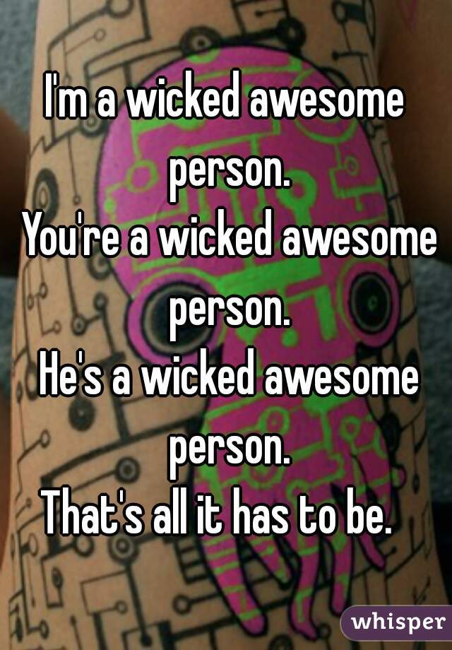 I'm a wicked awesome person.
 You're a wicked awesome person.
 He's a wicked awesome person.
That's all it has to be.  