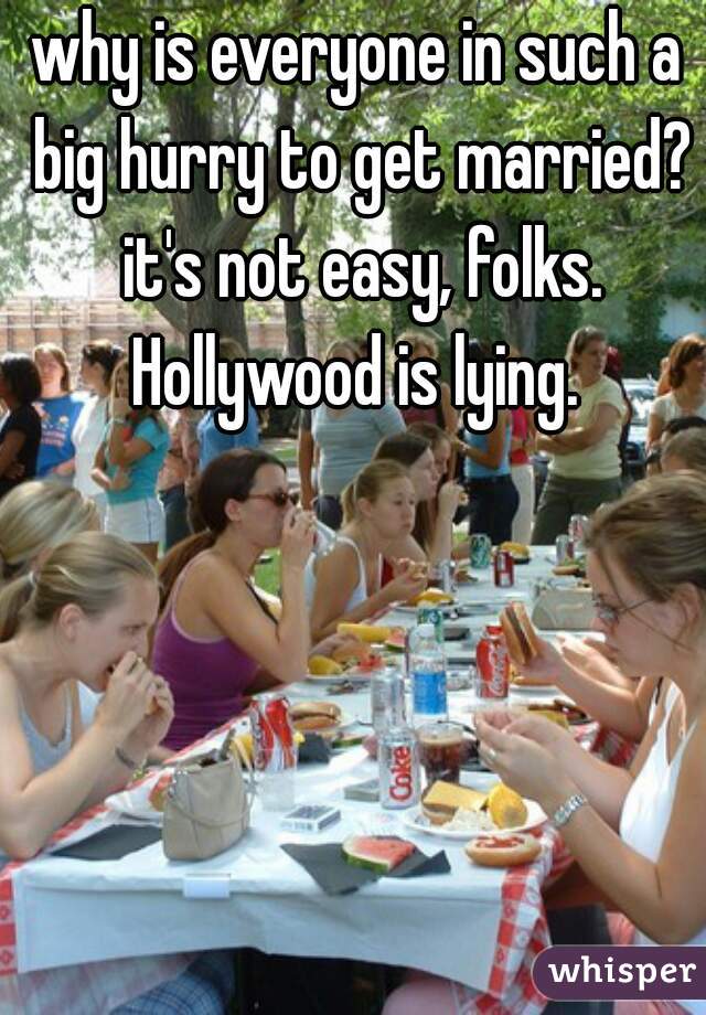why is everyone in such a big hurry to get married? it's not easy, folks. Hollywood is lying. 