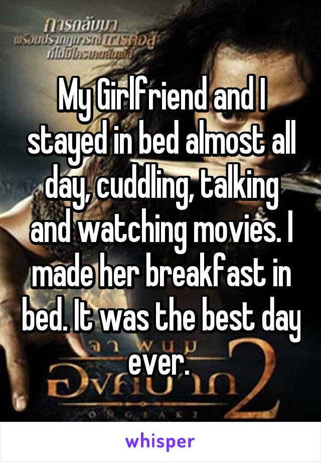 My Girlfriend and I stayed in bed almost all day, cuddling, talking and watching movies. I made her breakfast in bed. It was the best day ever. 