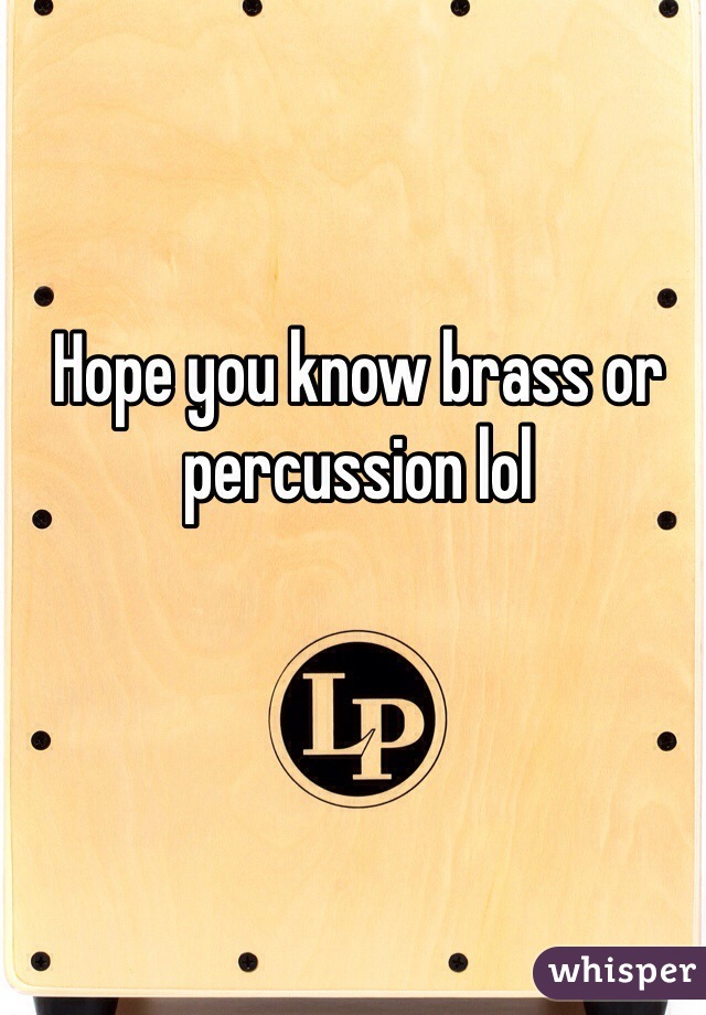 Hope you know brass or percussion lol 