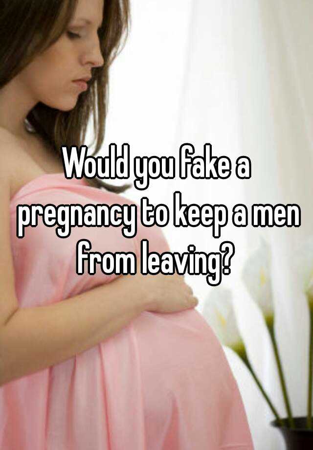 Would you fake a pregnancy to keep a men from leaving? 