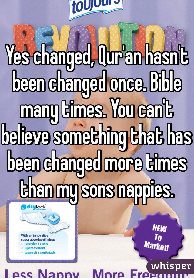 Yes changed, Qur'an hasn't been changed once. Bible many times. You can't believe something that has been changed more times than my sons nappies.