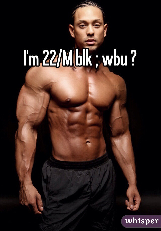 I'm 22/M blk ; wbu ? 