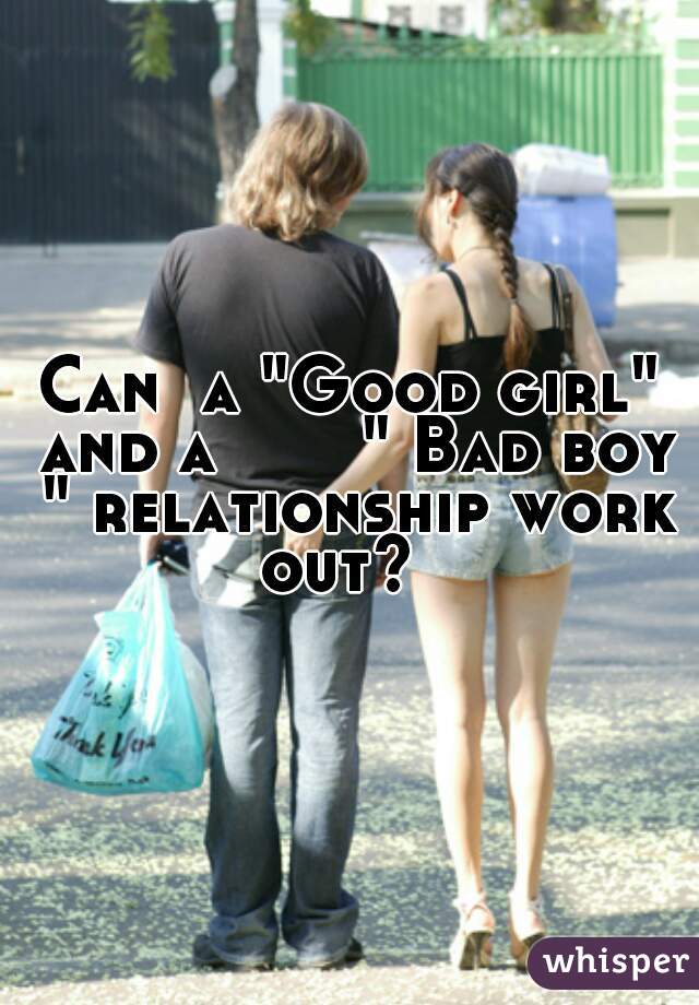 Can  a "Good girl" and a       " Bad boy " relationship work out?  