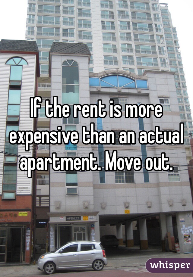 If the rent is more expensive than an actual apartment. Move out. 