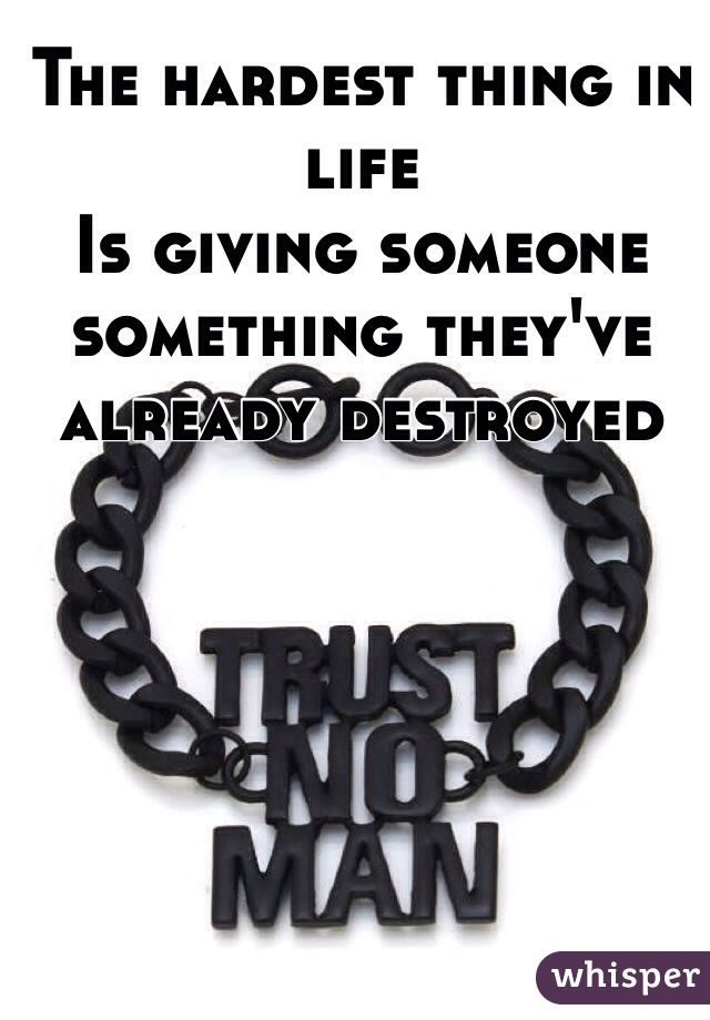 The hardest thing in life
Is giving someone something they've already destroyed