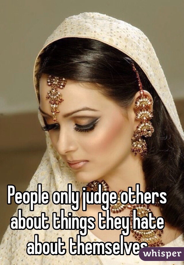 People only judge others about things they hate about themselves