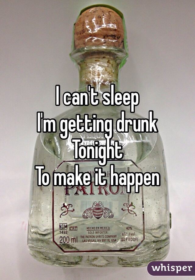 I can't sleep 
I'm getting drunk
Tonight
To make it happen