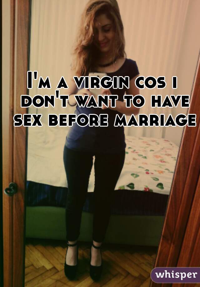 I'm a virgin cos i don't want to have sex before marriage