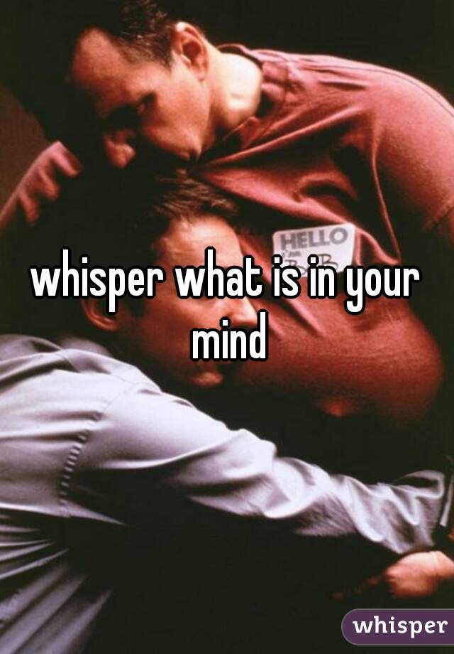 whisper what is in your mind