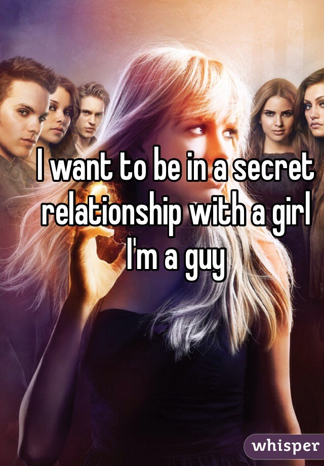 I want to be in a secret relationship with a girl
I'm a guy