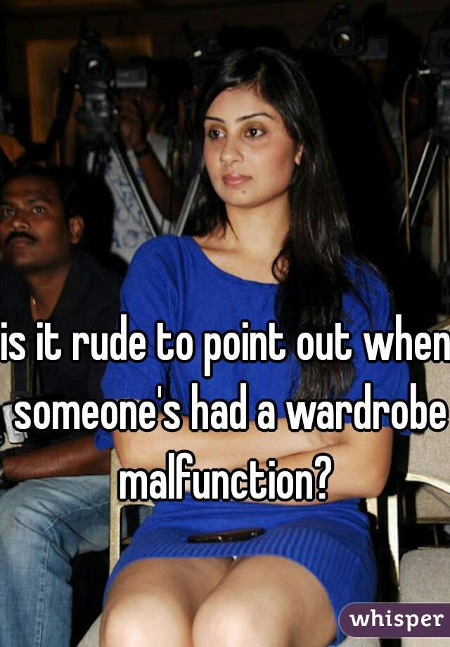 is it rude to point out when someone's had a wardrobe malfunction? 