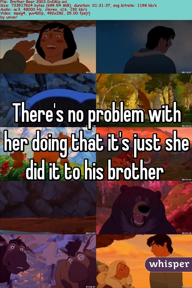 There's no problem with her doing that it's just she did it to his brother 