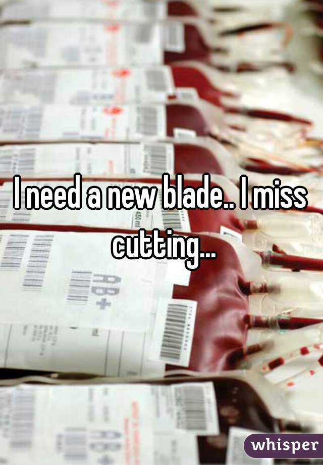 I need a new blade.. I miss cutting...