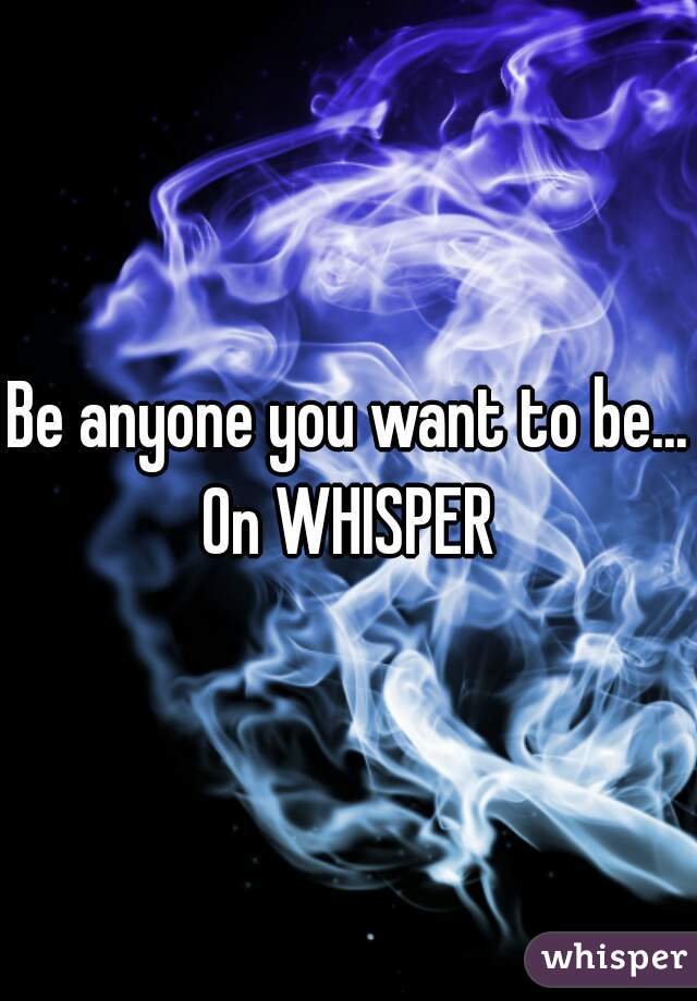 Be anyone you want to be...


On WHISPER