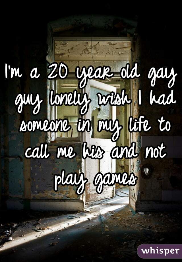I'm a 20 year old gay guy lonely wish I had someone in my life to call me his and not play games