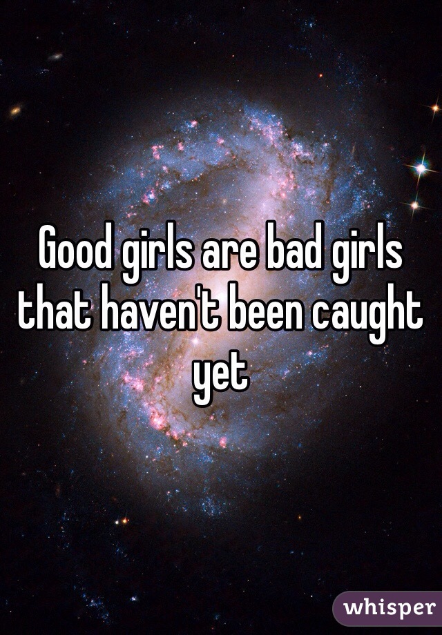 Good girls are bad girls that haven't been caught yet