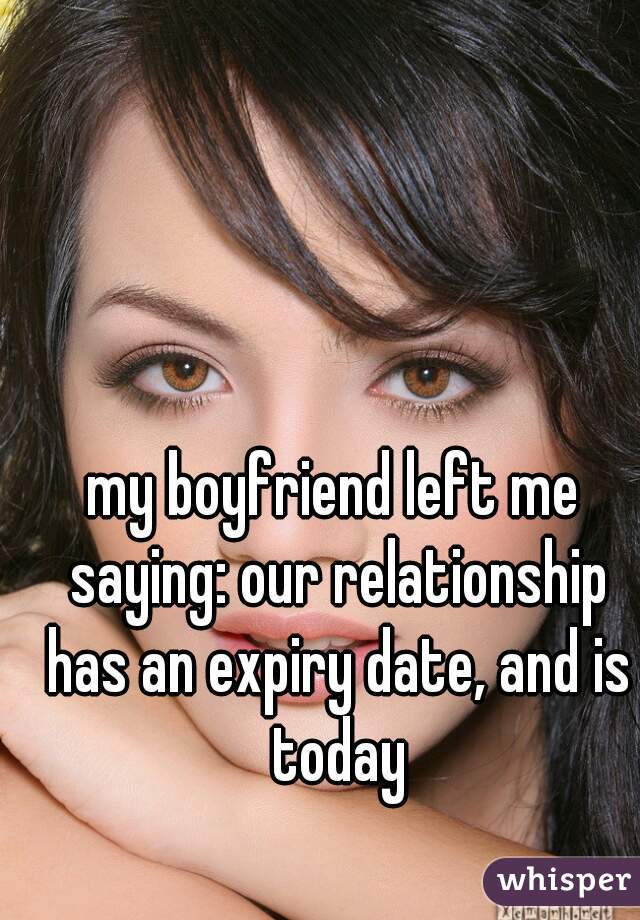 my boyfriend left me saying: our relationship has an expiry date, and is today