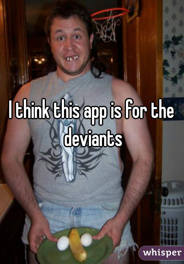 I think this app is for the deviants