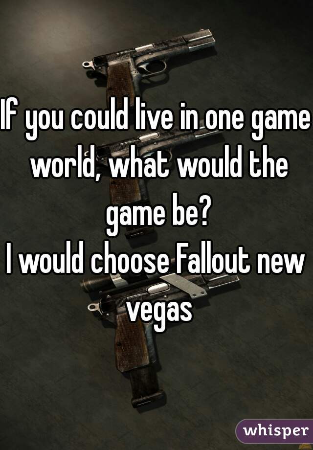 If you could live in one game world, what would the game be?

I would choose Fallout new vegas
