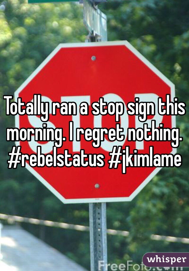Totally ran a stop sign this morning. I regret nothing.
#rebelstatus #jkimlame