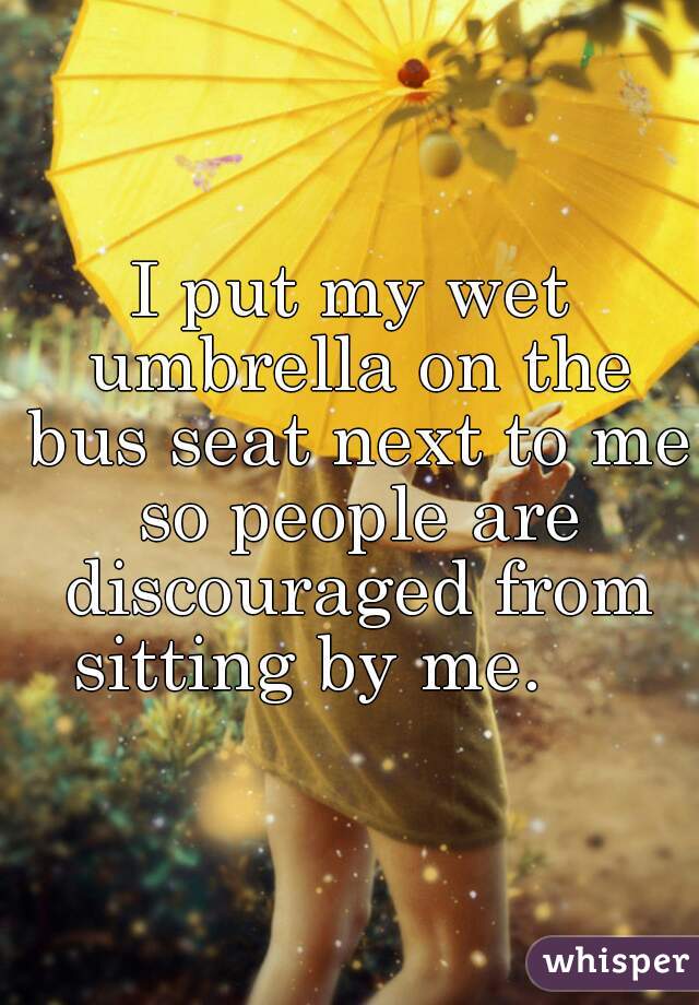 I put my wet umbrella on the bus seat next to me so people are discouraged from sitting by me.     