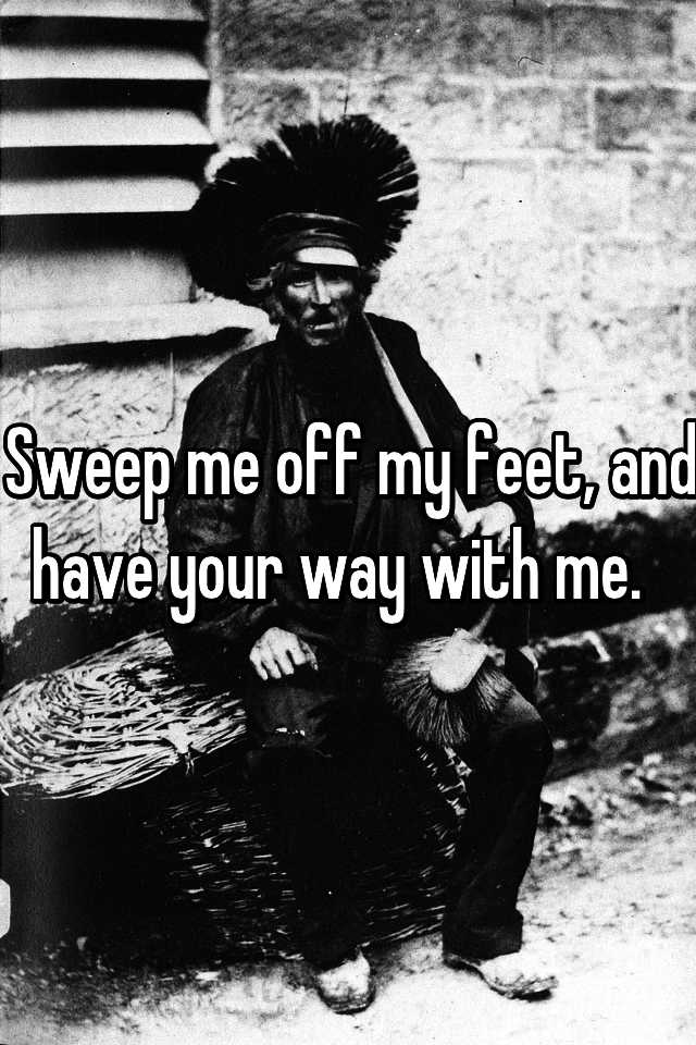 sweep-me-off-my-feet-and-have-your-way-with-me