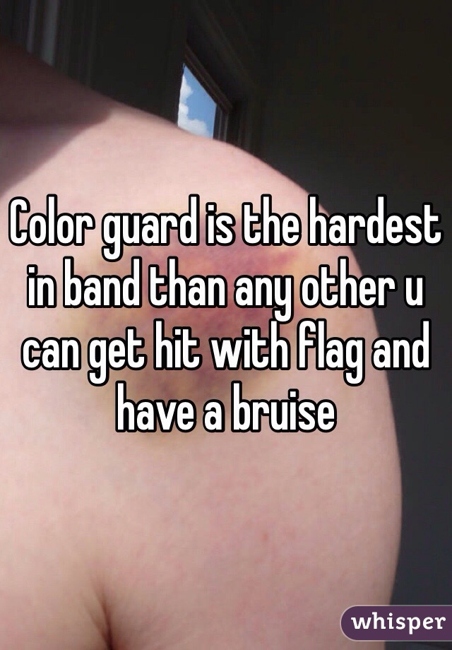 Color guard is the hardest in band than any other u can get hit with flag and have a bruise 