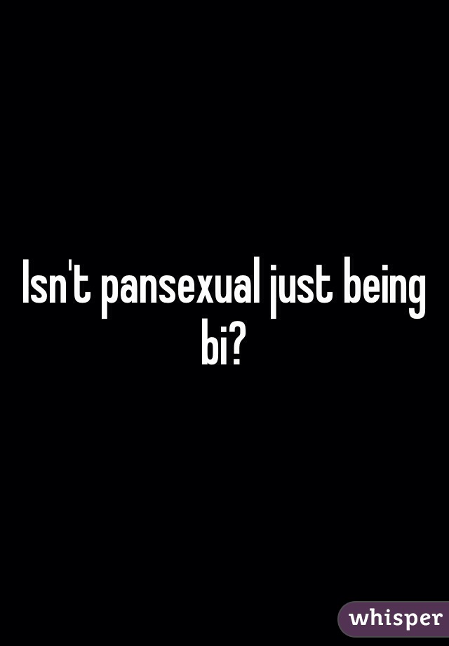 Isn't pansexual just being bi? 