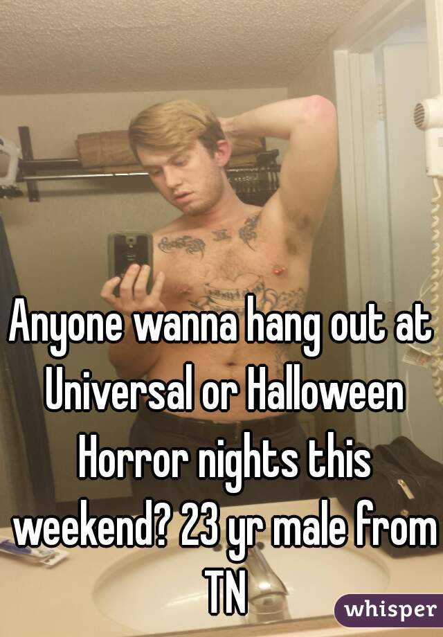 Anyone wanna hang out at Universal or Halloween Horror nights this weekend? 23 yr male from TN
