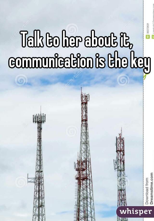 Talk to her about it,  communication is the key
